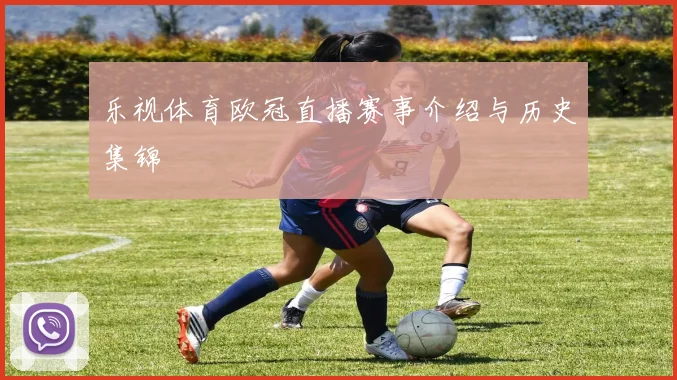 乐视体育欧冠直播赛事介绍与历史集锦