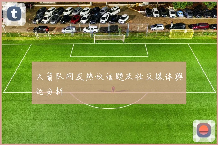 火箭队网友热议话题及社交媒体舆论分析