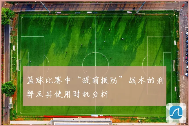 篮球比赛中“提前换防”战术的利弊及其使用时机分析