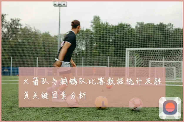 火箭队与鹈鹕队比赛数据统计及胜负关键因素分析