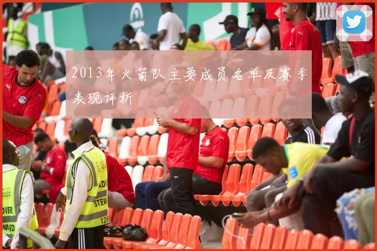 2013年火箭队主要成员名单及赛季表现评析