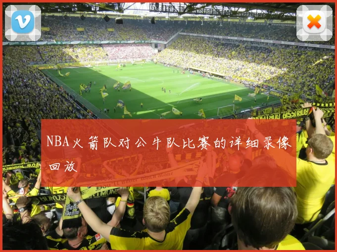 NBA火箭队对公牛队比赛的详细录像回放